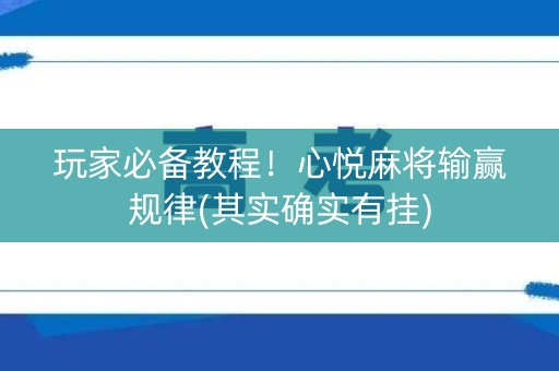 玩家必备教程！心悦麻将输赢规律(其实确实有挂)
