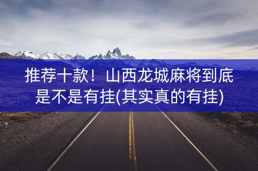 推荐十款！山西龙城麻将到底是不是有挂(其实真的有挂)