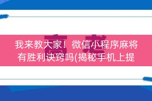 我来教大家！微信小程序麻将有胜利诀窍吗(揭秘手机上提高胜率)