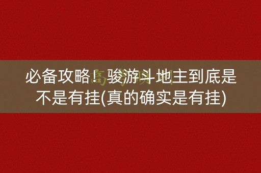 必备攻略！骏游斗地主到底是不是有挂(真的确实是有挂)