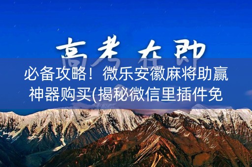 必备攻略！微乐安徽麻将助赢神器购买(揭秘微信里插件免费)