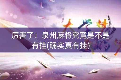 厉害了！泉州麻将究竟是不是有挂(确实真有挂)