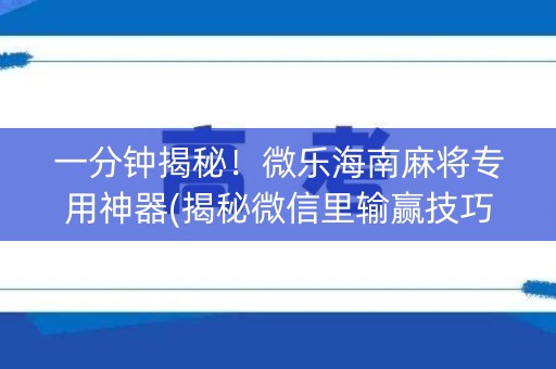 一分钟揭秘！微乐海南麻将专用神器(揭秘微信里输赢技巧)