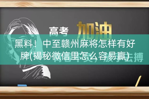 黑料！中至赣州麻将怎样有好牌(揭秘微信里怎么容易赢)