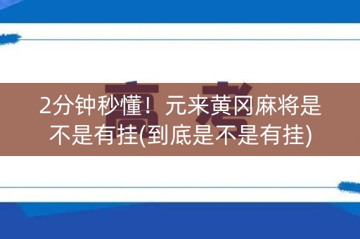 2分钟秒懂！元来黄冈麻将是不是有挂(到底是不是有挂)