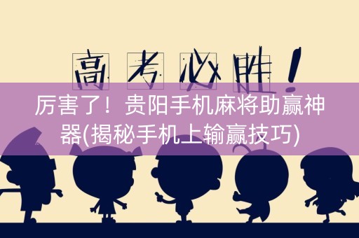 厉害了！贵阳手机麻将助赢神器(揭秘手机上输赢技巧)