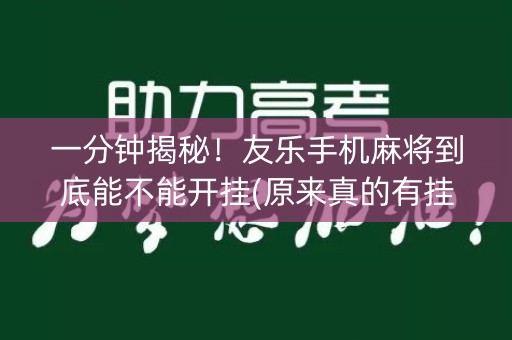 一分钟揭秘！友乐手机麻将到底能不能开挂(原来真的有挂)