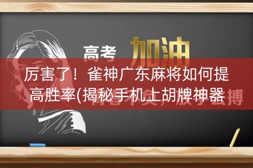 厉害了！雀神广东麻将如何提高胜率(揭秘手机上胡牌神器)