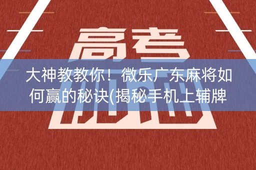 大神教教你！微乐广东麻将如何赢的秘诀(揭秘手机上辅牌器)