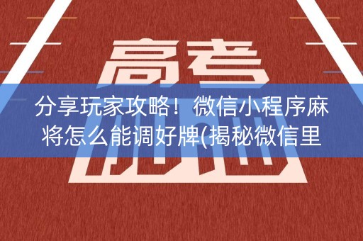 分享玩家攻略！微信小程序麻将怎么能调好牌(揭秘微信里规律攻略)