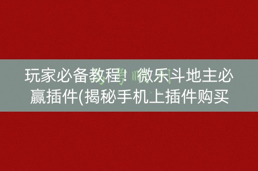 玩家必备教程！微乐斗地主必赢插件(揭秘手机上插件购买)