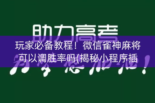 玩家必备教程！微信雀神麻将可以调胜率吗(揭秘小程序插件购买)