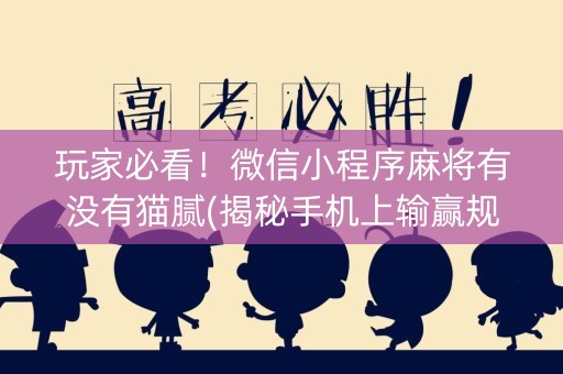 玩家必看！微信小程序麻将有没有猫腻(揭秘手机上输赢规律)