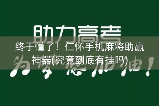 终于懂了！仁怀手机麻将助赢神器(究竟到底有挂吗)