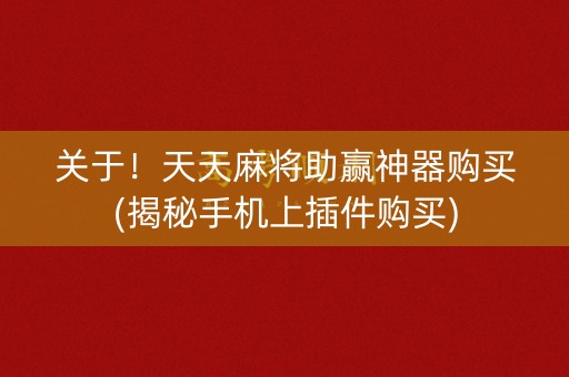 关于！天天麻将助赢神器购买(揭秘手机上插件购买)