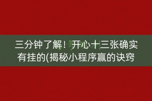 三分钟了解！开心十三张确实有挂的(揭秘小程序赢的诀窍)