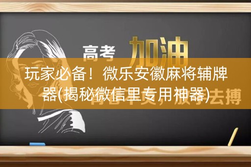 玩家必备！微乐安徽麻将辅牌器(揭秘微信里专用神器)