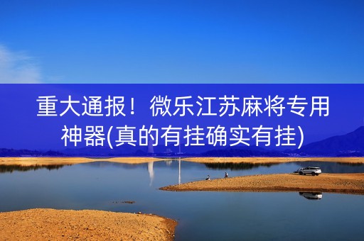 重大通报！微乐江苏麻将专用神器(真的有挂确实有挂)