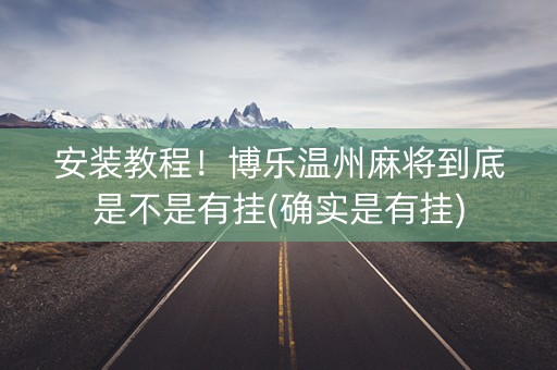安装教程！博乐温州麻将到底是不是有挂(确实是有挂)