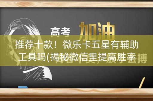 推荐十款！微乐卡五星有辅助工具吗(揭秘微信里提高胜率)