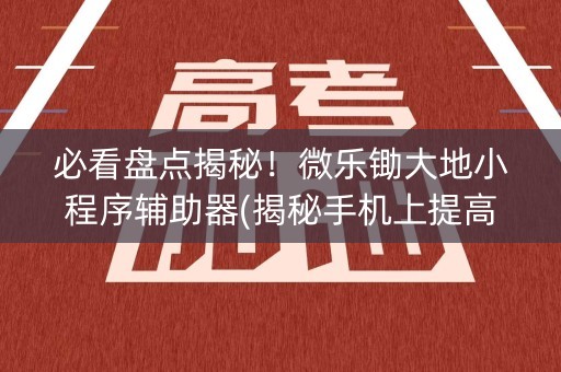 必看盘点揭秘！微乐锄大地小程序辅助器(揭秘手机上提高赢的概率)