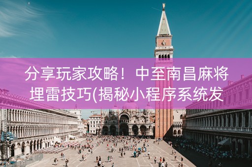 分享玩家攻略！中至南昌麻将埋雷技巧(揭秘小程序系统发好牌)