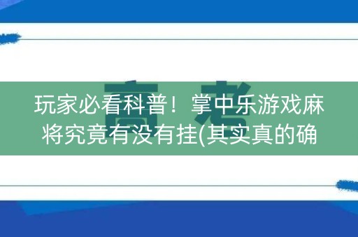玩家必看科普！掌中乐游戏麻将究竟有没有挂(其实真的确实有挂)