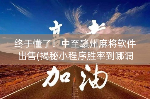 终于懂了！中至赣州麻将软件出售(揭秘小程序胜率到哪调)