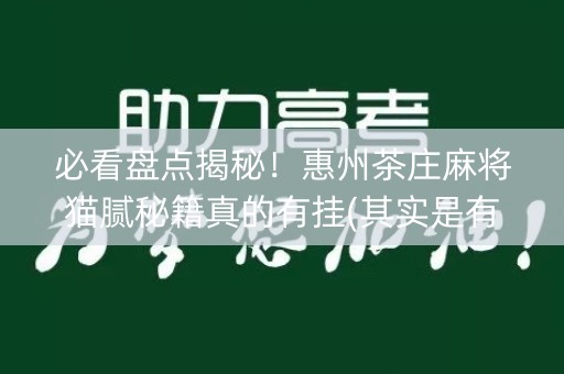 必看盘点揭秘！惠州茶庄麻将猫腻秘籍真的有挂(其实是有挂的)