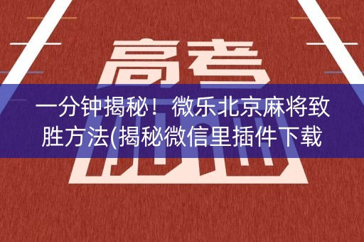 一分钟揭秘！微乐北京麻将致胜方法(揭秘微信里插件下载)