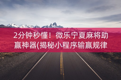 2分钟秒懂！微乐宁夏麻将助赢神器(揭秘小程序输赢规律)
