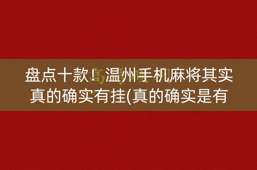盘点十款！温州手机麻将其实真的确实有挂(真的确实是有挂)