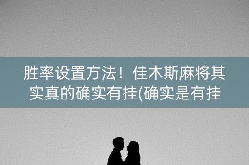 胜率设置方法！佳木斯麻将其实真的确实有挂(确实是有挂)