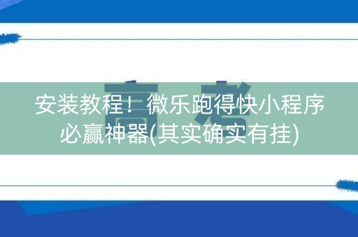 安装教程！微乐跑得快小程序必赢神器(其实确实有挂)