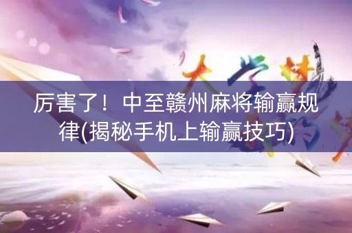 厉害了！中至赣州麻将输赢规律(揭秘手机上输赢技巧)