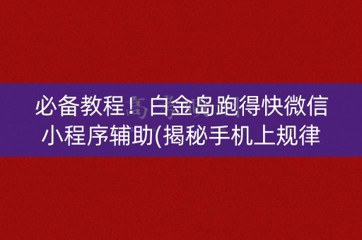 必备教程！白金岛跑得快微信小程序辅助(揭秘手机上规律攻略)