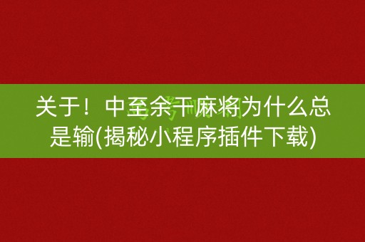 关于！中至余干麻将为什么总是输(揭秘小程序插件下载)