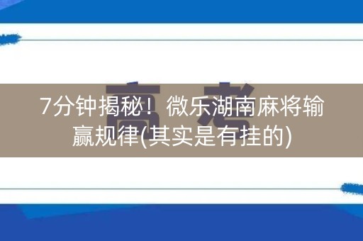 7分钟揭秘！微乐湖南麻将输赢规律(其实是有挂的)