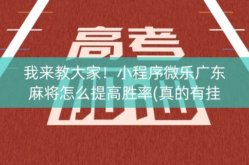我来教大家！小程序微乐广东麻将怎么提高胜率(真的有挂确实有挂)