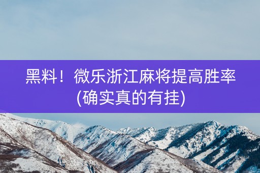黑料！微乐浙江麻将提高胜率(确实真的有挂)