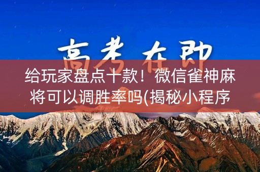 给玩家盘点十款！微信雀神麻将可以调胜率吗(揭秘小程序插件免费)