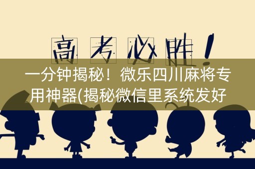 一分钟揭秘！微乐四川麻将专用神器(揭秘微信里系统发好牌)