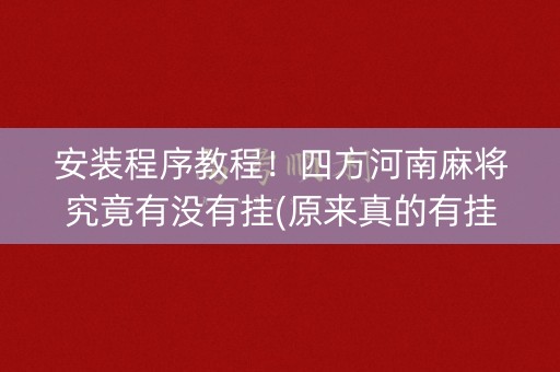 安装程序教程！四方河南麻将究竟有没有挂(原来真的有挂)