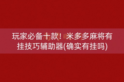 玩家必备十款！米多多麻将有挂技巧辅助器(确实有挂吗)