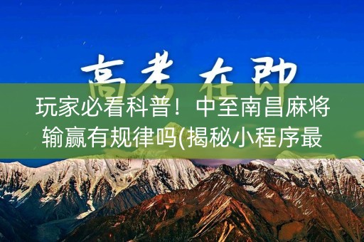 玩家必看科普！中至南昌麻将输赢有规律吗(揭秘小程序最新神器下载)