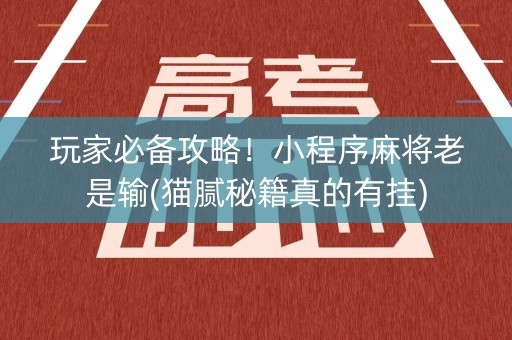 玩家必备攻略！小程序麻将老是输(猫腻秘籍真的有挂)