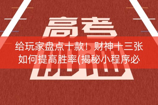 给玩家盘点十款！财神十三张如何提高胜率(揭秘小程序必备神器)