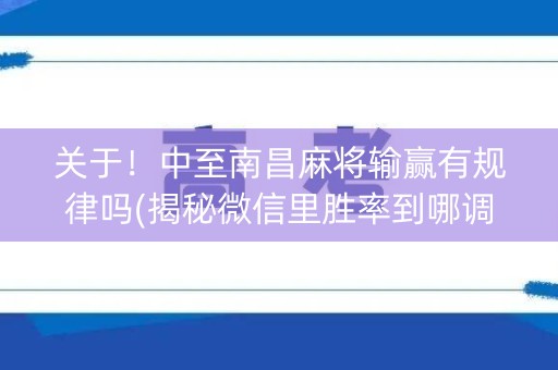 关于！中至南昌麻将输赢有规律吗(揭秘微信里胜率到哪调)