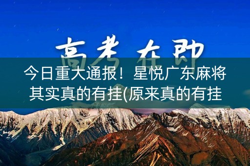 今日重大通报！星悦广东麻将其实真的有挂(原来真的有挂)