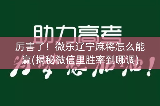 厉害了！微乐辽宁麻将怎么能赢(揭秘微信里胜率到哪调)